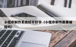 金湖小程序制作系统好不好学（小程序制作需要编程吗）
