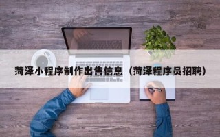 金湖菏泽小程序制作出售信息（菏泽程序员招聘）