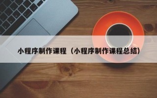 金湖小程序制作课程（小程序制作课程总结）
