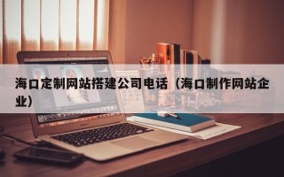 金湖海口定制网站搭建公司电话（海口制作网站企业）