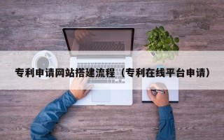 金湖专利申请网站搭建流程（专利在线平台申请）