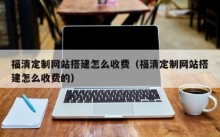 金湖福清定制网站搭建怎么收费（福清定制网站搭建怎么收费的）