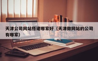 金湖天津公司网站搭建哪家好（天津做网站的公司有哪家）