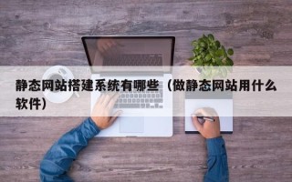 金湖静态网站搭建系统有哪些（做静态网站用什么软件）
