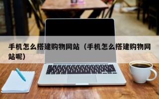 金湖手机怎么搭建购物网站（手机怎么搭建购物网站呢）