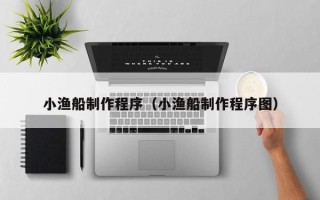 金湖小渔船制作程序（小渔船制作程序图）