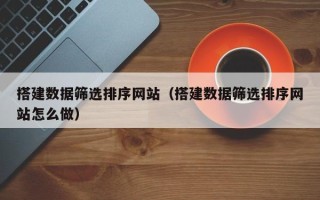 金湖搭建数据筛选排序网站（搭建数据筛选排序网站怎么做）