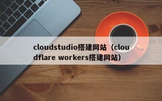 金湖cloudstudio搭建网站（cloudflare workers搭建网站）