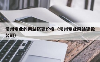 金湖常州专业的网站搭建价格（常州专业网站建设公司）