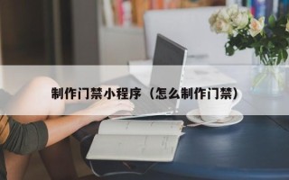 金湖制作门禁小程序（怎么制作门禁）